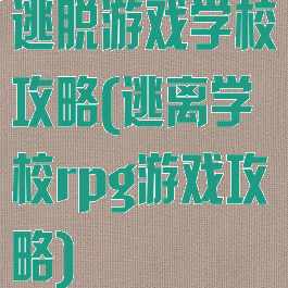 逃脱游戏学校攻略(逃离学校rpg游戏攻略)