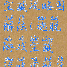 逃脱游戏宝藏攻略图解法(逃脱游戏宝藏攻略图解法图片)