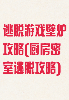逃脱游戏壁炉攻略(厨房密室逃脱攻略)