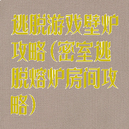 逃脱游戏壁炉攻略(密室逃脱熔炉房间攻略)