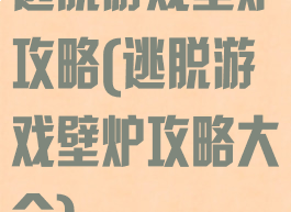 逃脱游戏壁炉攻略(逃脱游戏壁炉攻略大全)