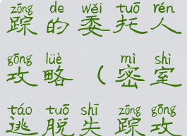 逃脱游戏失踪的委托人攻略(密室逃脱失踪攻略)