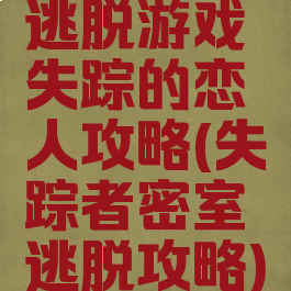 逃脱游戏失踪的恋人攻略(失踪者密室逃脱攻略)