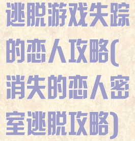 逃脱游戏失踪的恋人攻略(消失的恋人密室逃脱攻略)