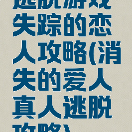 逃脱游戏失踪的恋人攻略(消失的爱人真人逃脱攻略)