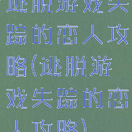 逃脱游戏失踪的恋人攻略(逃脱游戏失踪的恋人攻略)