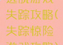 逃脱游戏失踪攻略(失踪惊险游戏攻略)