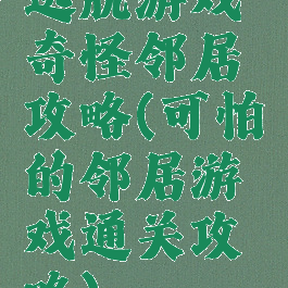 逃脱游戏奇怪邻居攻略(可怕的邻居游戏通关攻略)