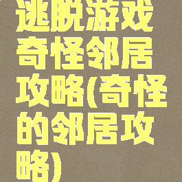 逃脱游戏奇怪邻居攻略(奇怪的邻居攻略)