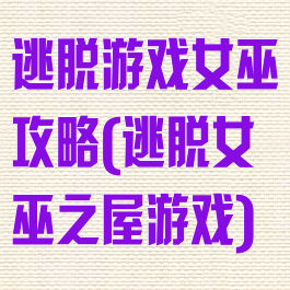 逃脱游戏女巫攻略(逃脱女巫之屋游戏)