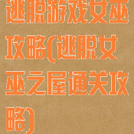 逃脱游戏女巫攻略(逃脱女巫之屋通关攻略)