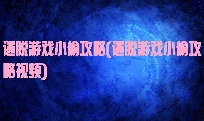 逃脱游戏小偷攻略(逃脱游戏小偷攻略视频)