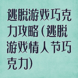 逃脱游戏巧克力攻略(逃脱游戏情人节巧克力)