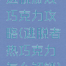 逃脱游戏巧克力攻略(逃脱者热巧克力怎么解锁)