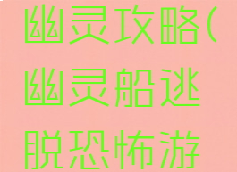 逃脱游戏幽灵攻略(幽灵船逃脱恐怖游戏)