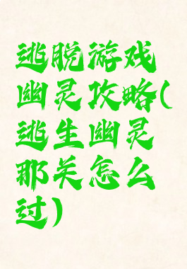 逃脱游戏幽灵攻略(逃生幽灵那关怎么过)