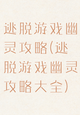 逃脱游戏幽灵攻略(逃脱游戏幽灵攻略大全)