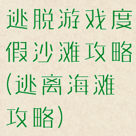 逃脱游戏度假沙滩攻略(逃离海滩攻略)