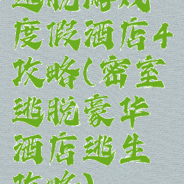 逃脱游戏度假酒店4攻略(密室逃脱豪华酒店逃生攻略)