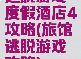 逃脱游戏度假酒店4攻略(旅馆逃脱游戏攻略)