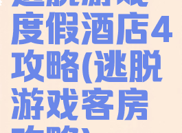 逃脱游戏度假酒店4攻略(逃脱游戏客房攻略)