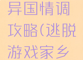 逃脱游戏异国情调攻略(逃脱游戏家乡冒险攻略)