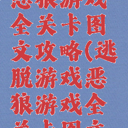 逃脱游戏恶狼游戏全关卡图文攻略(逃脱游戏恶狼游戏全关卡图文攻略视频)