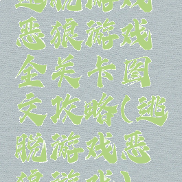 逃脱游戏恶狼游戏全关卡图文攻略(逃脱游戏恶狼游戏)