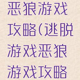 逃脱游戏恶狼游戏攻略(逃脱游戏恶狼游戏攻略大全)