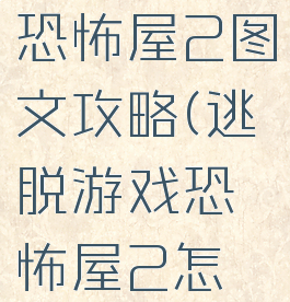 逃脱游戏恐怖屋2图文攻略(逃脱游戏恐怖屋2怎么过)