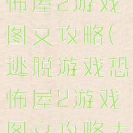 逃脱游戏恐怖屋2游戏图文攻略(逃脱游戏恐怖屋2游戏图文攻略大全)