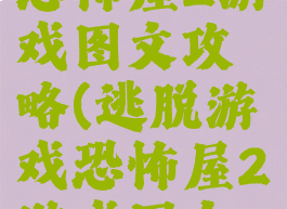 逃脱游戏恐怖屋2游戏图文攻略(逃脱游戏恐怖屋2游戏图文攻略视频)
