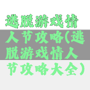 逃脱游戏情人节攻略(逃脱游戏情人节攻略大全)