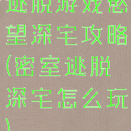 逃脱游戏慾望深宅攻略(密室逃脱深宅怎么玩)