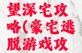 逃脱游戏慾望深宅攻略(豪宅逃脱游戏攻略)