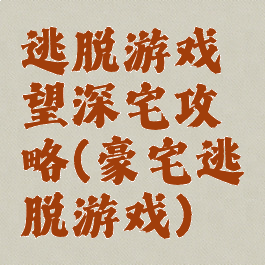 逃脱游戏慾望深宅攻略(豪宅逃脱游戏)