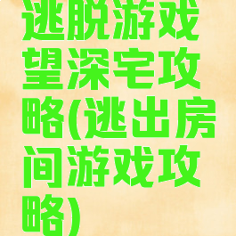 逃脱游戏慾望深宅攻略(逃出房间游戏攻略)