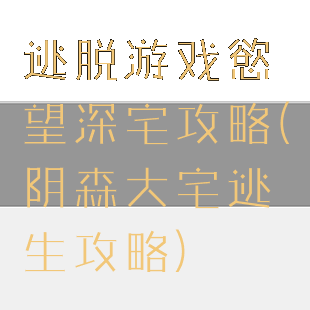 逃脱游戏慾望深宅攻略(阴森大宅逃生攻略)