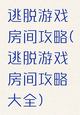 逃脱游戏房间攻略(逃脱游戏房间攻略大全)