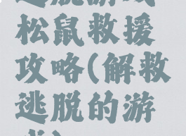 逃脱游戏松鼠救援攻略(解救逃脱的游戏)