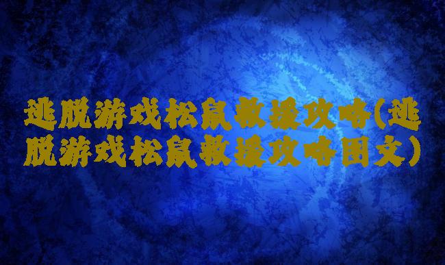 逃脱游戏松鼠救援攻略(逃脱游戏松鼠救援攻略图文)