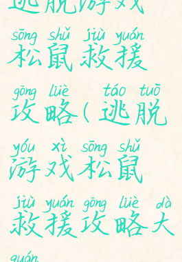 逃脱游戏松鼠救援攻略(逃脱游戏松鼠救援攻略大全)