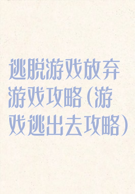逃脱游戏放弃游戏攻略(游戏逃出去攻略)