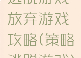 逃脱游戏放弃游戏攻略(策略逃脱游戏)