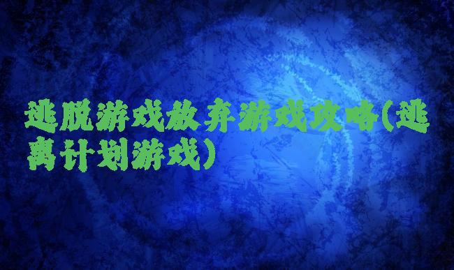 逃脱游戏放弃游戏攻略(逃离计划游戏)