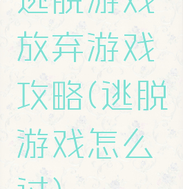 逃脱游戏放弃游戏攻略(逃脱游戏怎么过)