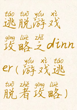 逃脱游戏攻略之dinner(游戏逃脱者攻略)