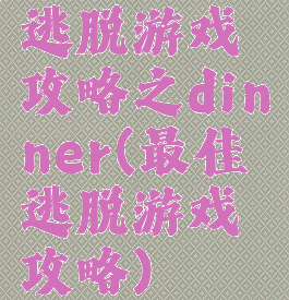逃脱游戏攻略之dinner(最佳逃脱游戏攻略)