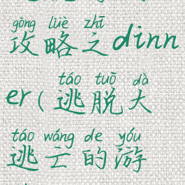 逃脱游戏攻略之dinner(逃脱大逃亡的游戏攻略)