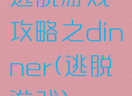 逃脱游戏攻略之dinner(逃脱游戏)